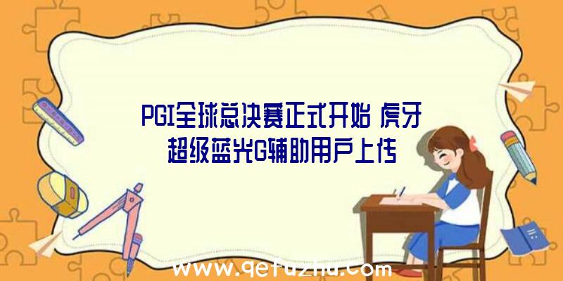 PGI全球总决赛正式开始